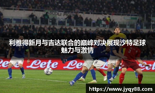 利雅得新月与吉达联合的巅峰对决展现沙特足球魅力与激情