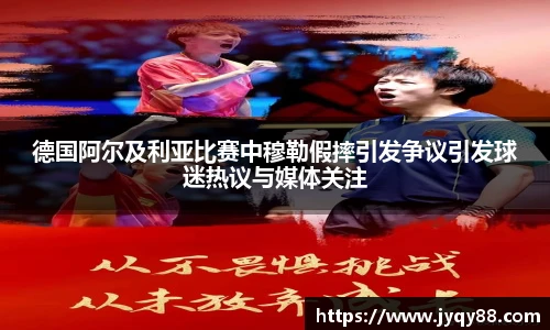 德国阿尔及利亚比赛中穆勒假摔引发争议引发球迷热议与媒体关注