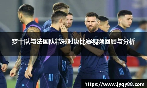 梦十队与法国队精彩对决比赛视频回顾与分析